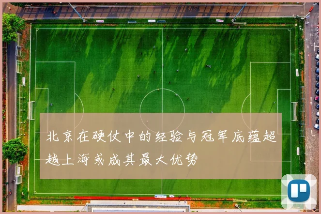北京在硬仗中的经验与冠军底蕴超越上海或成其最大优势