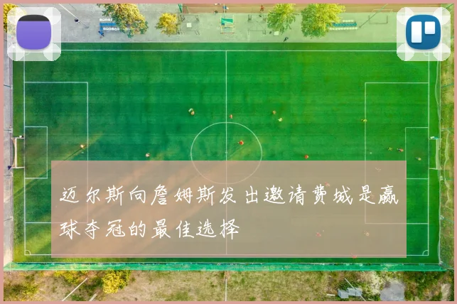 迈尔斯向詹姆斯发出邀请费城是赢球夺冠的最佳选择