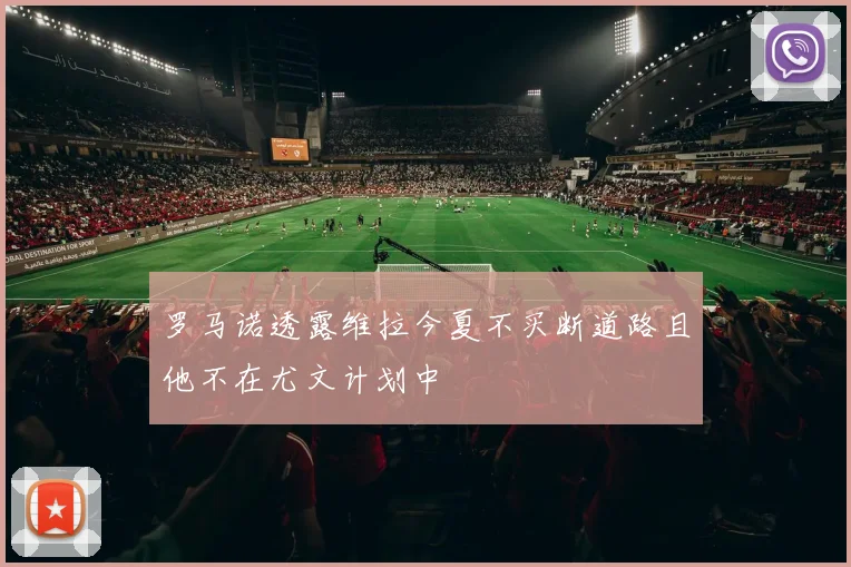 罗马诺透露维拉今夏不买断道路且他不在尤文计划中