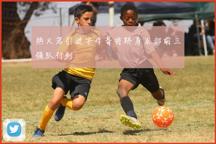 热火若引进字母哥将跻身东部前三强队行列