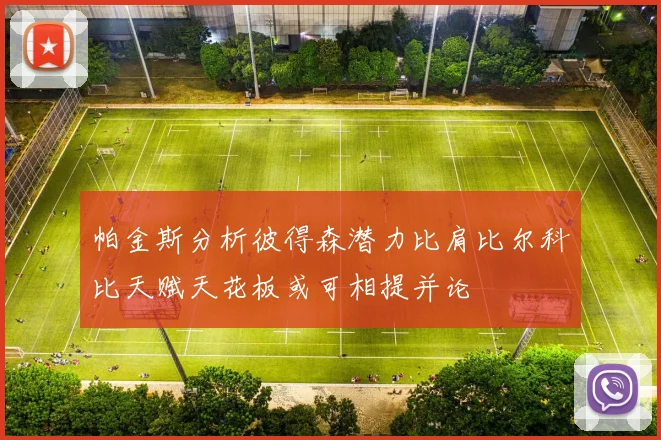 帕金斯分析彼得森潜力比肩比尔科比天赋天花板或可相提并论