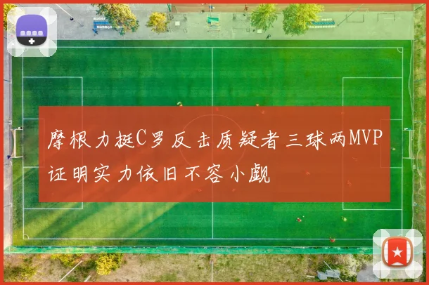 摩根力挺C罗反击质疑者三球两MVP证明实力依旧不容小觑