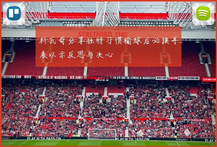 科瓦奇分享独特习惯输球后必换手表以示反思与决心