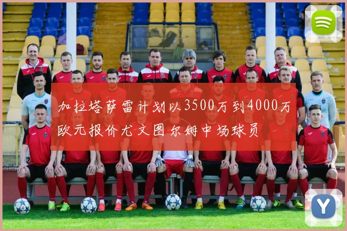 加拉塔萨雷计划以3500万到4000万欧元报价尤文图尔姆中场球员
