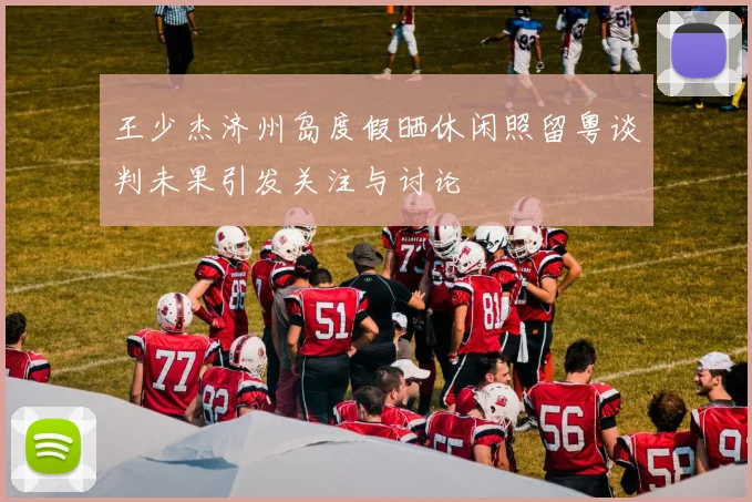 王少杰济州岛度假晒休闲照留粤谈判未果引发关注与讨论